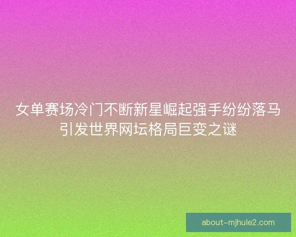女单赛场冷门不断新星崛起强手纷纷落马引发世界网坛格局巨变之谜